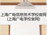 上海广电信息技术学校官网(上海广电学校官网)