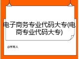 电子商务专业代码大专(电商专业代码大专)