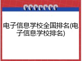 电子信息学校全国排名(电子信息学校排名)