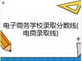 电子商务学校录取分数线(电商录取线)