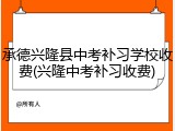 承德兴隆县中考补习学校收费(兴隆中考补习收费)