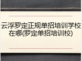 云浮罗定正规单招培训学校在哪(罗定单招培训校)