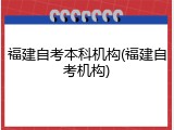 福建自考本科机构(福建自考机构)