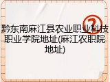 黔东南麻江县农业职业科技职业学院地址(麻江农职院地址)