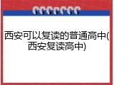 西安可以复读的普通高中(西安复读高中)