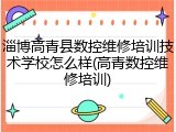 淄博高青县数控维修培训技术学校怎么样(高青数控维修培训)