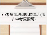 中考复读培训机构深圳(深圳中考复读班)