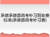 承德承德县高考补习班收费标准(承德县高考补习费)