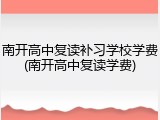 南开高中复读补习学校学费(南开高中复读学费)