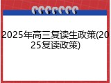 2025年高三复读生政策(2025复读政策)