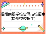 梧州商贸学校官网技校招生(梧州技校招生)