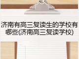 济南有高三复读生的学校有哪些(济南高三复读学校)