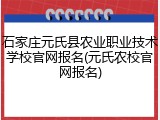 石家庄元氏县农业职业技术学校官网报名(元氏农校官网报名)