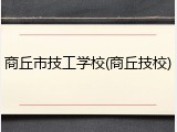 商丘市技工学校(商丘技校)