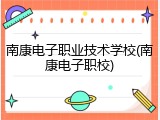南康电子职业技术学校(南康电子职校)