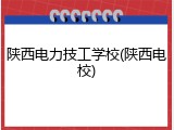 陕西电力技工学校(陕西电校)