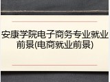 安康学院电子商务专业就业前景(电商就业前景)