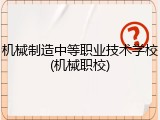 机械制造中等职业技术学校(机械职校)