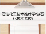 石油化工技术推荐学校(石化技术名校)