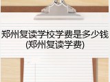郑州复读学校学费是多少钱(郑州复读学费)