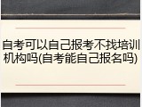 自考可以自己报考不找培训机构吗(自考能自己报名吗)