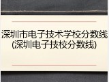 深圳市电子技术学校分数线(深圳电子技校分数线)