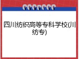 四川纺织高等专科学校(川纺专)