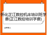 怀化芷江数控机床培训班学费(芷江数控培训学费)