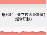 烟台轻工业学校职业教育(烟台职校)