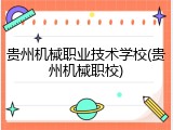 贵州机械职业技术学校(贵州机械职校)