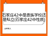 石家庄42中是贵族学校还是私立(石家庄42中性质)