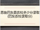 恩施巴东县农校多少分录取(巴东农校录取分)