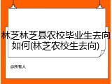 林芝林芝县农校毕业生去向如何(林芝农校生去向)