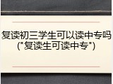 复读初三学生可以读中专吗("复读生可读中专")