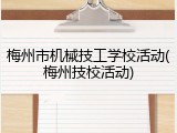 梅州市机械技工学校活动(梅州技校活动)