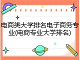电商类大学排名电子商务专业(电商专业大学排名)
