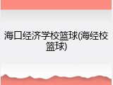 海口经济学校篮球(海经校篮球)