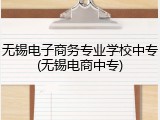 无锡电子商务专业学校中专(无锡电商中专)