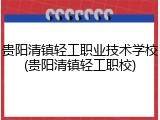 贵阳清镇轻工职业技术学校(贵阳清镇轻工职校)