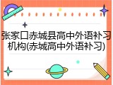 张家口赤城县高中外语补习机构(赤城高中外语补习)