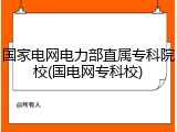 国家电网电力部直属专科院校(国电网专科校)