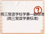 高三复读学校学费一般标准(高三复读学费标准)