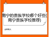 南宁的贵族学校哪个好些(南宁贵族学校推荐)
