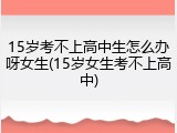 15岁考不上高中生怎么办呀女生(15岁女生考不上高中)