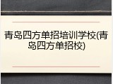 青岛四方单招培训学校(青岛四方单招校)
