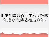 山南加查县农业中专学校哪年成立(加查农校成立年)