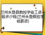 兰州永登县数控学徒工资一般多少钱(兰州永登数控学徒薪资)
