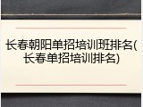 长春朝阳单招培训班排名(长春单招培训排名)