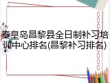 秦皇岛昌黎县全日制补习培训中心排名(昌黎补习排名)
