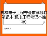 机械电子工程专业推荐哪款笔记本(机电工程笔记本推荐)